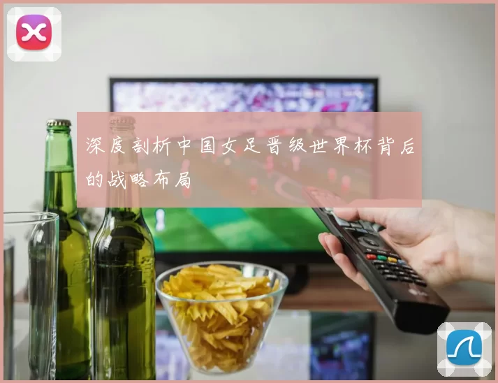 深度剖析中国女足晋级世界杯背后的战略布局