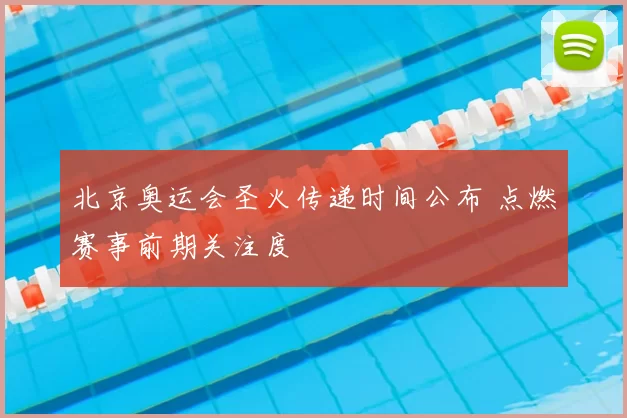 北京奥运会圣火传递时间公布 点燃赛事前期关注度