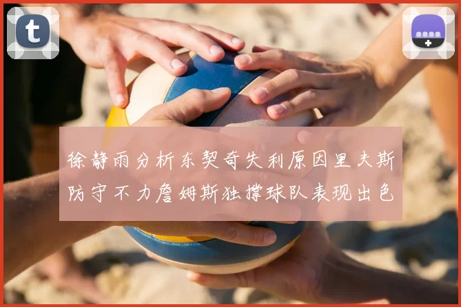徐静雨分析东契奇失利原因里夫斯防守不力詹姆斯独撑球队表现出色