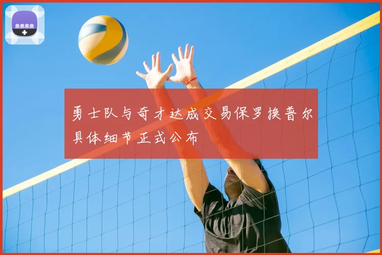 勇士队与奇才达成交易保罗换普尔具体细节正式公布