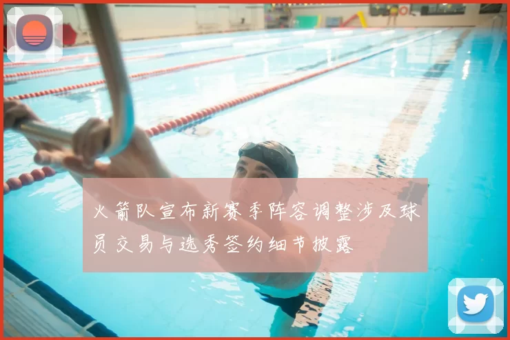 火箭队宣布新赛季阵容调整涉及球员交易与选秀签约细节披露