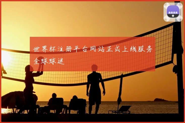 世界杯注册平台网站正式上线服务全球球迷