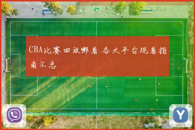 CBA比赛回放哪看 各大平台观看指南汇总