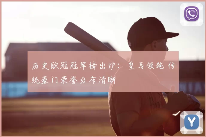 历史欧冠冠军榜出炉：皇马领跑 传统豪门荣誉分布清晰