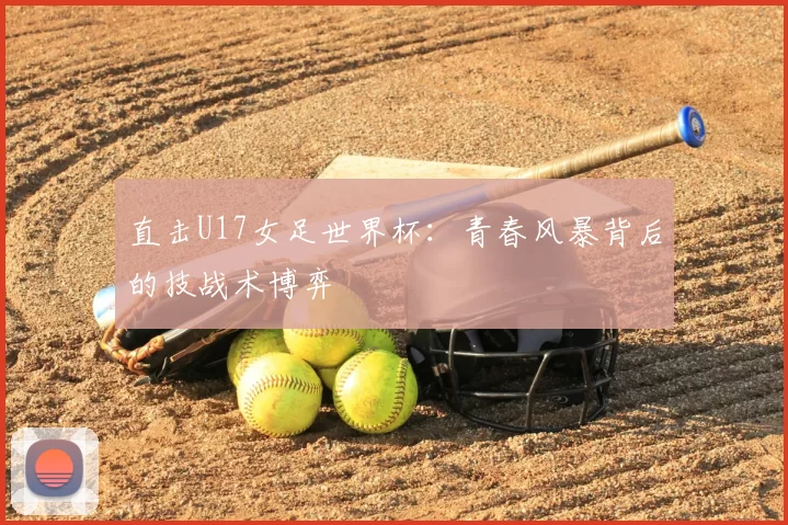 直击U17女足世界杯：青春风暴背后的技战术博弈