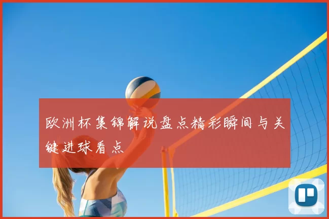 欧洲杯集锦解说盘点精彩瞬间与关键进球看点