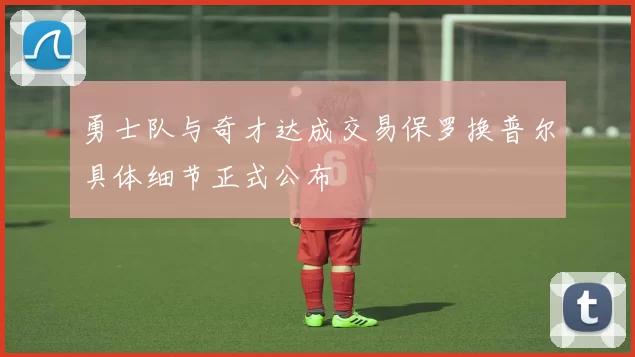 勇士队与奇才达成交易保罗换普尔具体细节正式公布