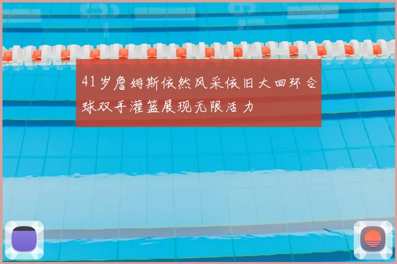 41岁詹姆斯依然风采依旧大回环合球双手灌篮展现无限活力