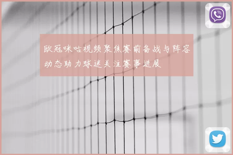 欧冠咪咕视频聚焦赛前备战与阵容动态助力球迷关注赛事进展