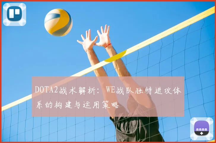 DOTA2战术解析：WE战队独特进攻体系的构建与运用策略