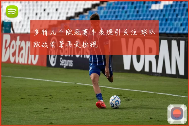 多特几个欧冠赛季表现引关注 球队欧战前景再受检视