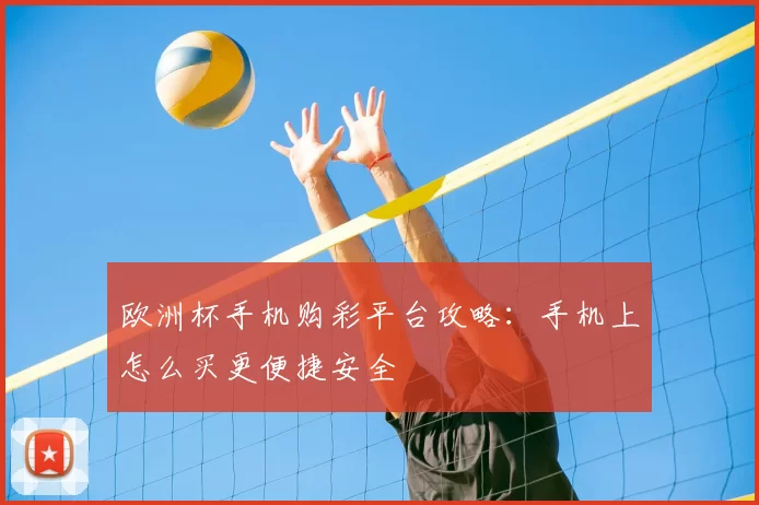 欧洲杯手机购彩平台攻略：手机上怎么买更便捷安全