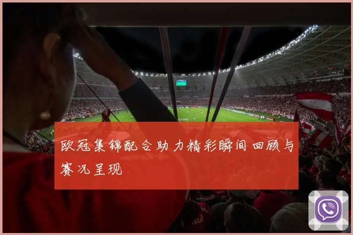欧冠集锦配合助力精彩瞬间回顾与赛况呈现