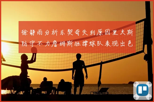 徐静雨分析东契奇失利原因里夫斯防守不力詹姆斯独撑球队表现出色