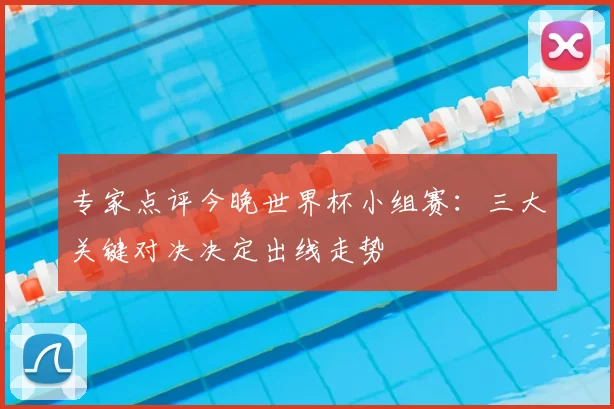 专家点评今晚世界杯小组赛：三大关键对决决定出线走势