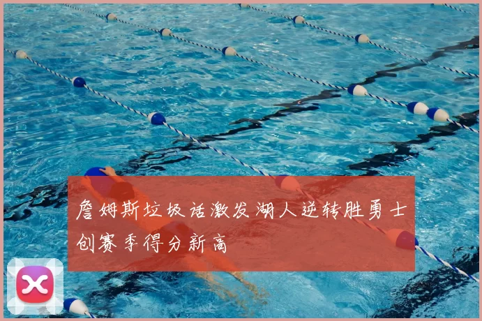 詹姆斯垃圾话激发湖人逆转胜勇士创赛季得分新高