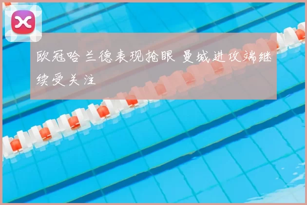 欧冠哈兰德表现抢眼 曼城进攻端继续受关注
