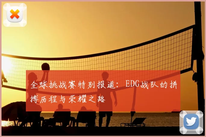 全球挑战赛特别报道:EDG战队的拼搏历程与荣耀之路