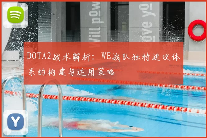 DOTA2战术解析：WE战队独特进攻体系的构建与运用策略
