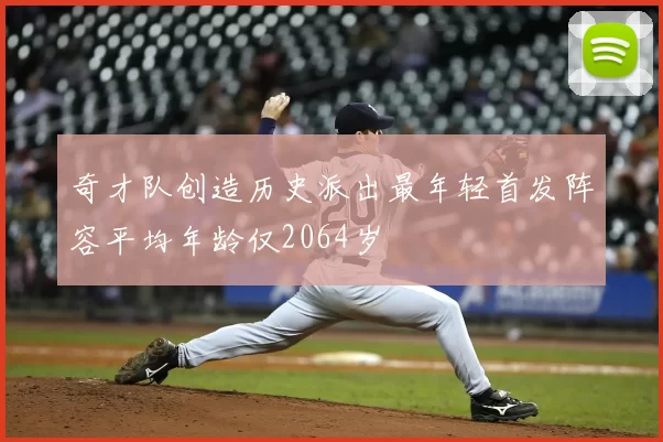 奇才队创造历史派出最年轻首发阵容平均年龄仅2064岁