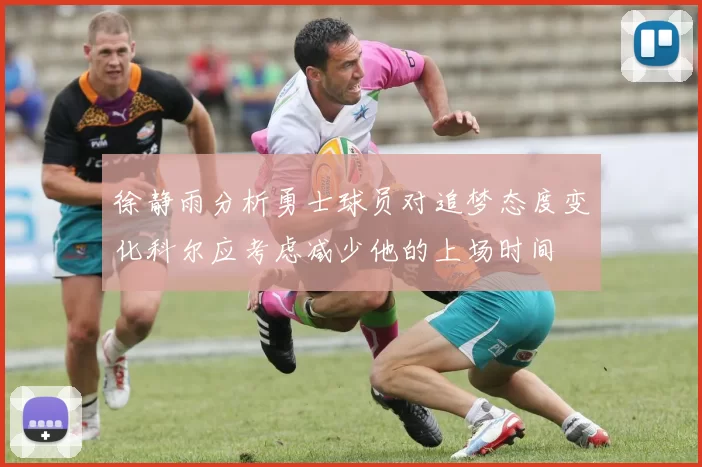 徐静雨分析勇士球员对追梦态度变化科尔应考虑减少他的上场时间
