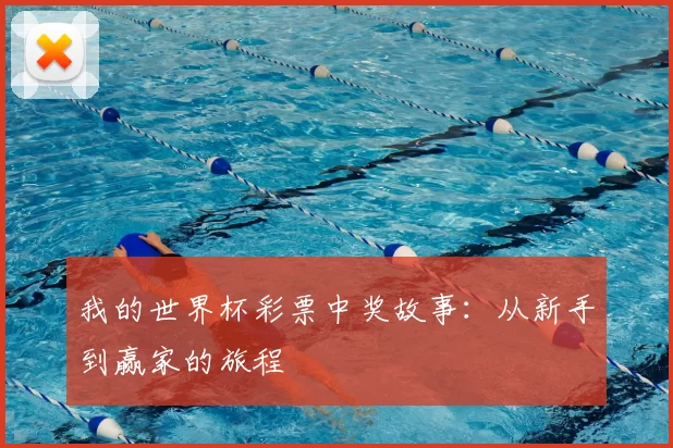 我的世界杯彩票中奖故事:从新手到赢家的旅程