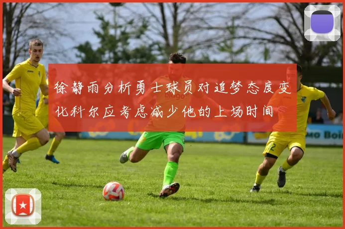 徐静雨分析勇士球员对追梦态度变化科尔应考虑减少他的上场时间