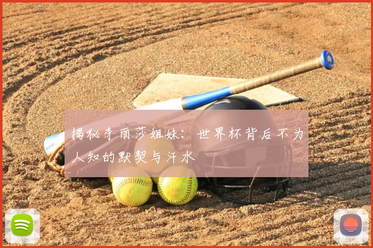 揭秘李丽莎姐妹：世界杯背后不为人知的默契与汗水