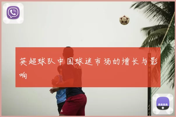 英超球队中国球迷市场的增长与影响