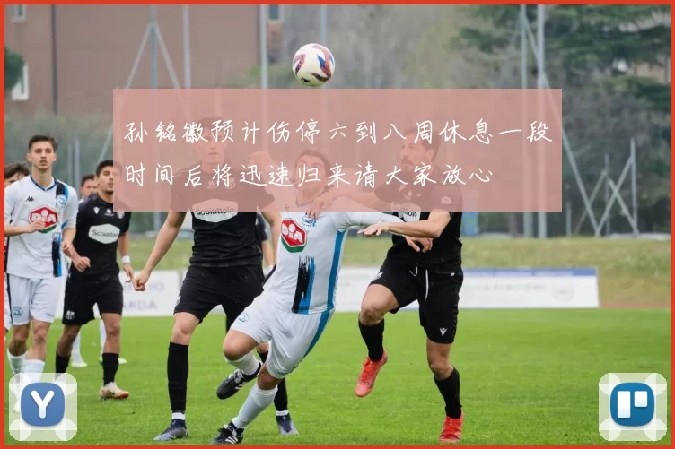 孙铭徽预计伤停六到八周休息一段时间后将迅速归来请大家放心