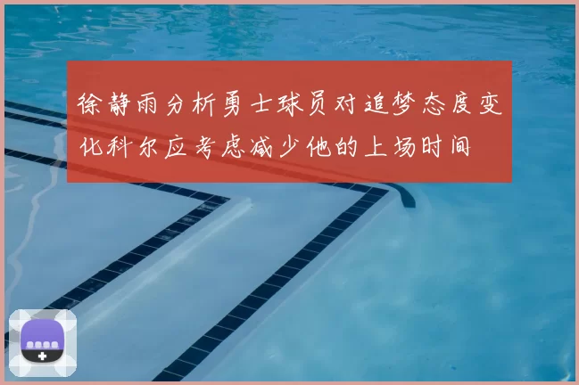 徐静雨分析勇士球员对追梦态度变化科尔应考虑减少他的上场时间