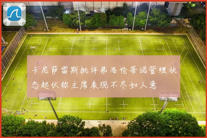卡尼萨雷斯批评弗洛伦蒂诺管理状态起伏称主席表现不尽如人意