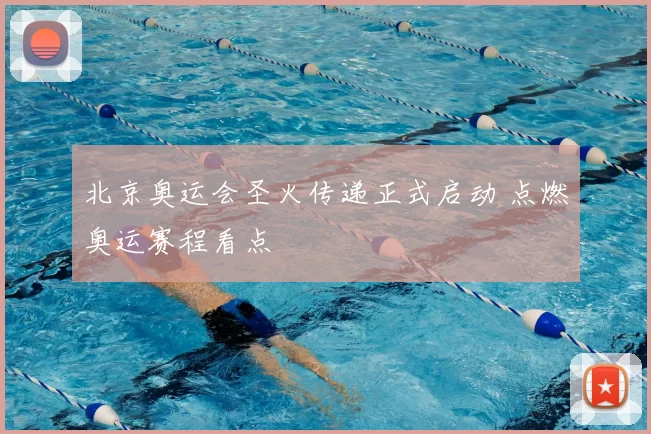 北京奥运会圣火传递正式启动 点燃奥运赛程看点