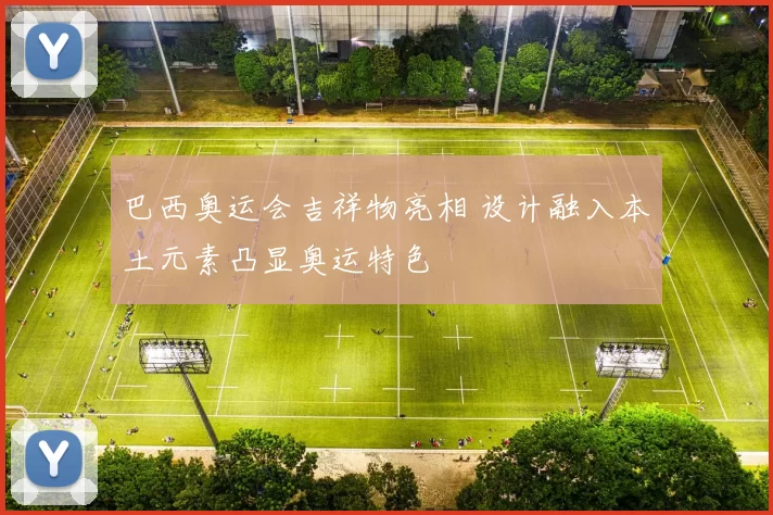 巴西奥运会吉祥物亮相 设计融入本土元素凸显奥运特色