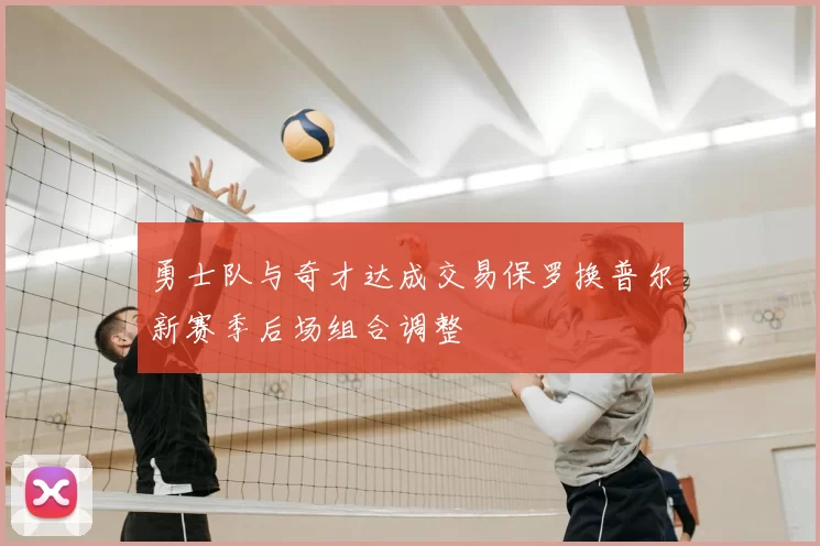 勇士队与奇才达成交易保罗换普尔新赛季后场组合调整