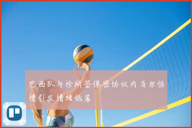 巴西队与诊所签保密协议内马尔伤情引发情绪低落