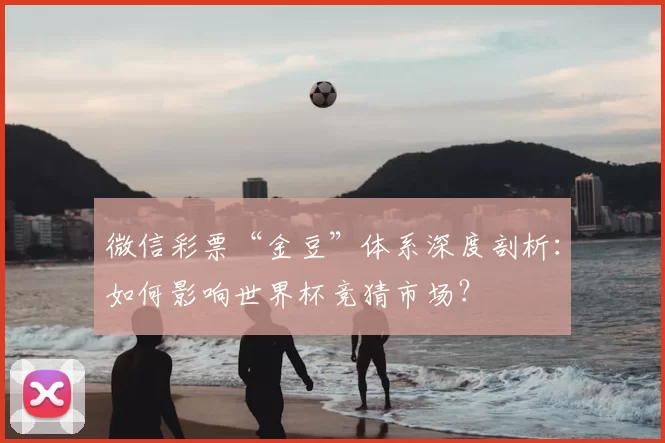 微信彩票“金豆”体系深度剖析：如何影响世界杯竞猜市场？