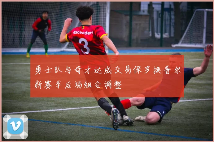 勇士队与奇才达成交易保罗换普尔新赛季后场组合调整