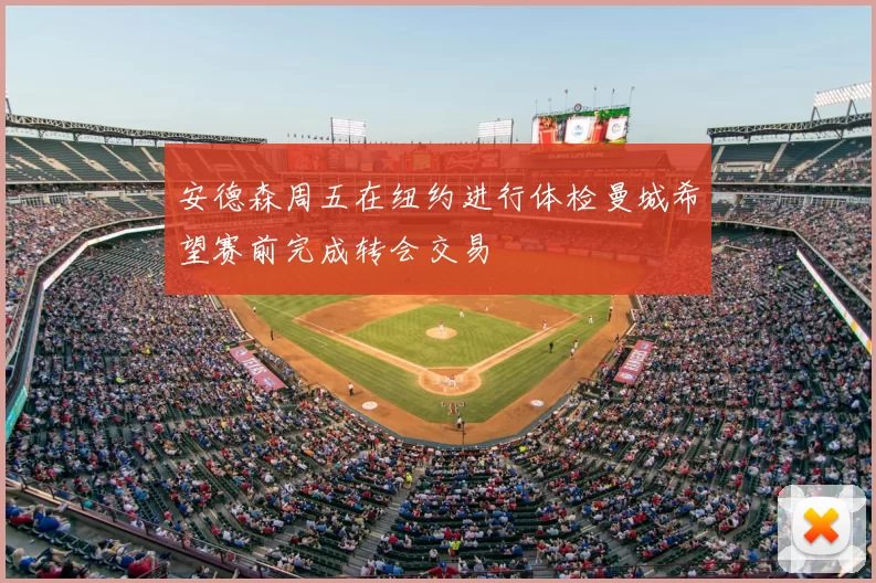 安德森周五在纽约进行体检曼城希望赛前完成转会交易