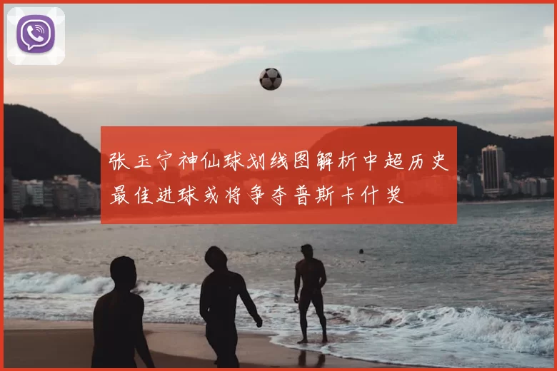 张玉宁神仙球划线图解析中超历史最佳进球或将争夺普斯卡什奖