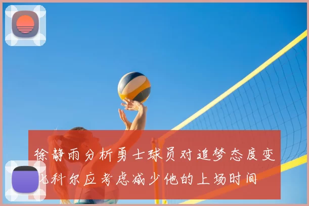 徐静雨分析勇士球员对追梦态度变化科尔应考虑减少他的上场时间