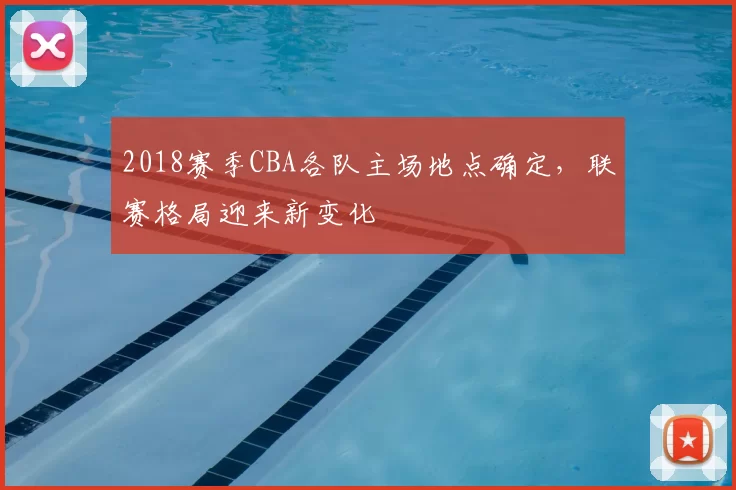 2018赛季CBA各队主场地点确定，联赛格局迎来新变化