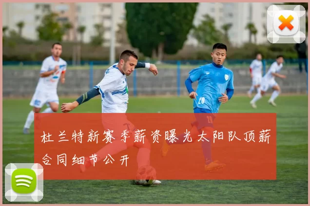 杜兰特新赛季薪资曝光太阳队顶薪合同细节公开