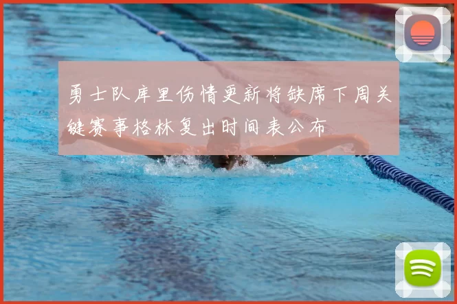 勇士队库里伤情更新将缺席下周关键赛事格林复出时间表公布
