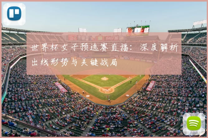 世界杯女子预选赛直播:深度解析出线形势与关键战局