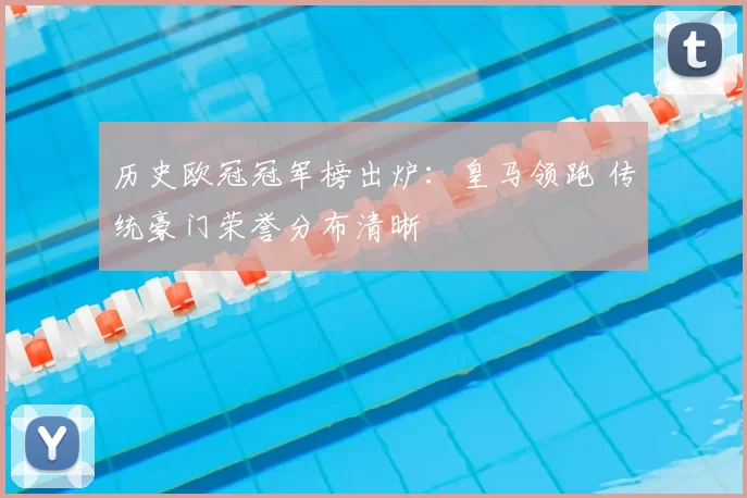 历史欧冠冠军榜出炉:皇马领跑 传统豪门荣誉分布清晰