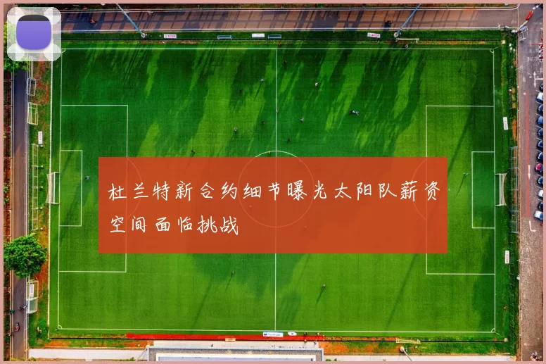 杜兰特新合约细节曝光太阳队薪资空间面临挑战