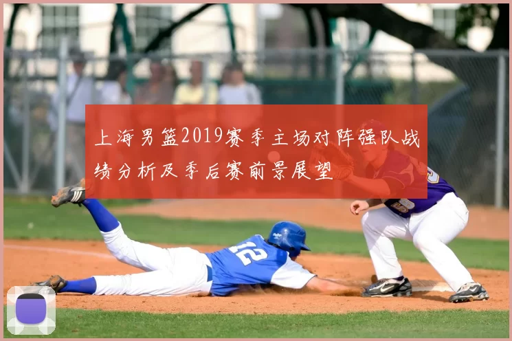 上海男篮2019赛季主场对阵强队战绩分析及季后赛前景展望