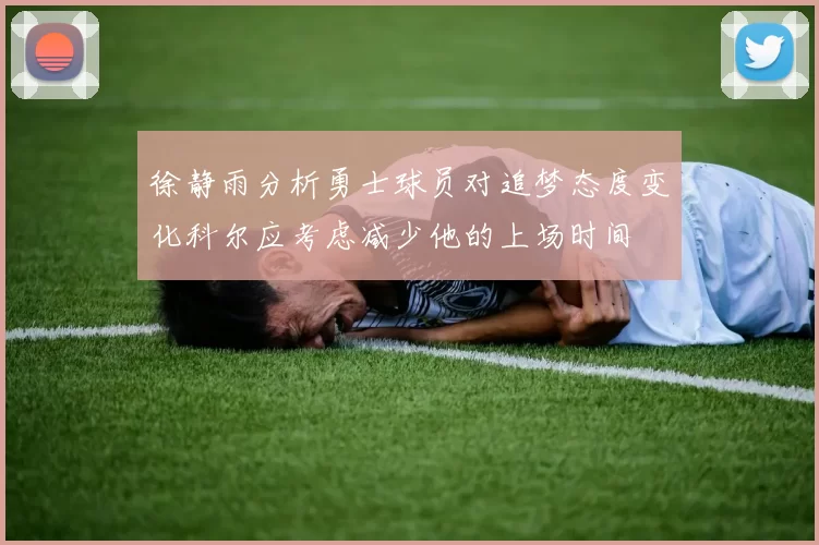 徐静雨分析勇士球员对追梦态度变化科尔应考虑减少他的上场时间