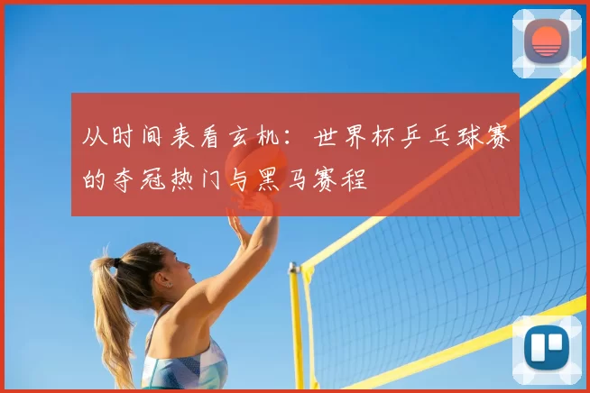 从时间表看玄机:世界杯乒乓球赛的夺冠热门与黑马赛程